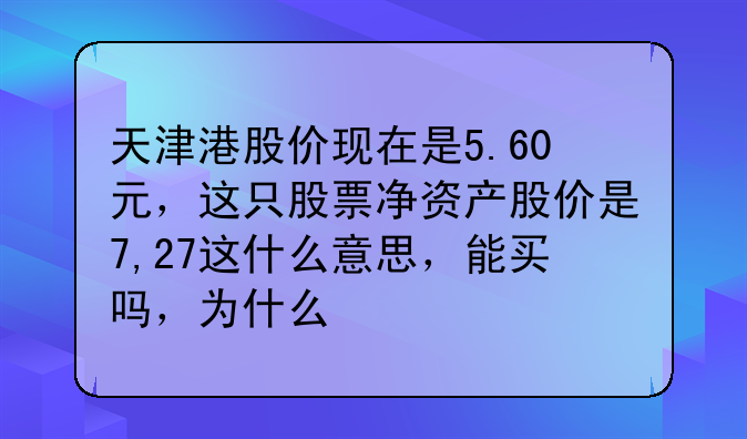 天津港股价现在是5.60元，这只股票净资产股价是7,27这什么意思，能买吗，为什么