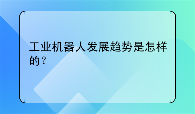 工业机器人发展趋势是怎样的？