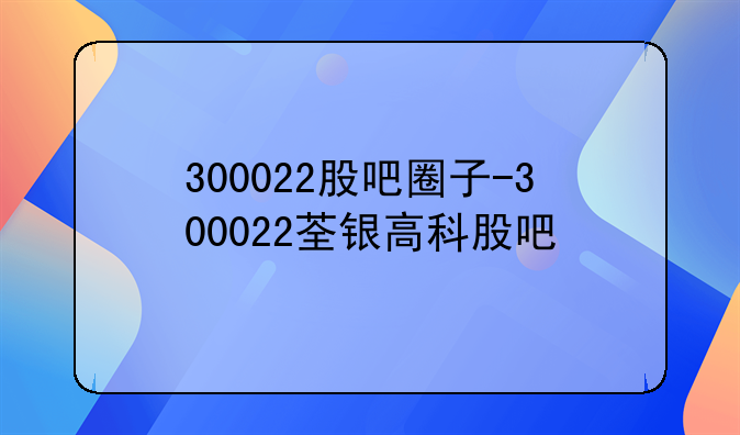 300022股吧圈子-300022荃银高科股吧