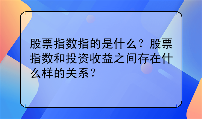 股票指数指的是什么？股票指数和投资收益之间存在什么样的关系？